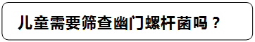 圆角矩形: 儿童需要筛查幽门螺杆菌吗？