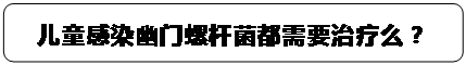 圆角矩形: 儿童感染幽门螺杆菌都需要治疗么？